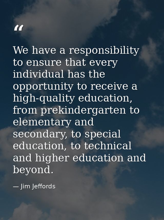 We have a responsibility to ensure that every individual has the opportunity to receive a high-quality education, from p — Jim Jeffords