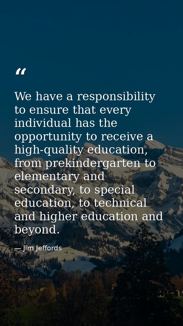 We have a responsibility to ensure that every individual has the opportunity to receive a high-quality education, from p — Jim Jeffords