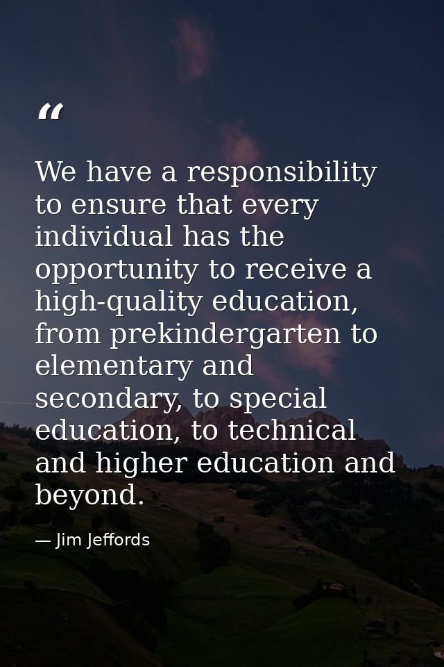 We have a responsibility to ensure that every individual has the opportunity to receive a high-quality education, from p — Jim Jeffords