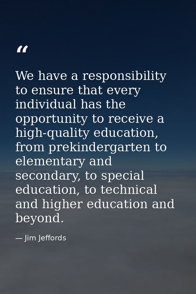 We have a responsibility to ensure that every individual has the opportunity to receive a high-quality education, from p — Jim Jeffords