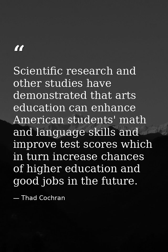 Scientific research and other studies have demonstrated that arts education can enhance American students' math and lang — Thad Cochran