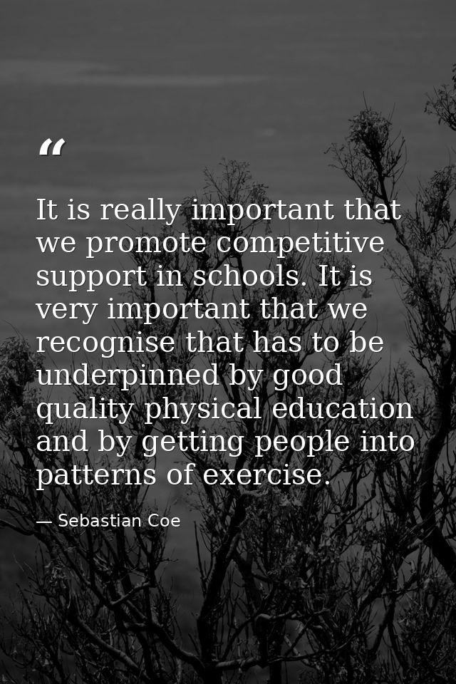It is really important that we promote competitive support in schools. It is very important that we recognise that has t — Sebastian Coe