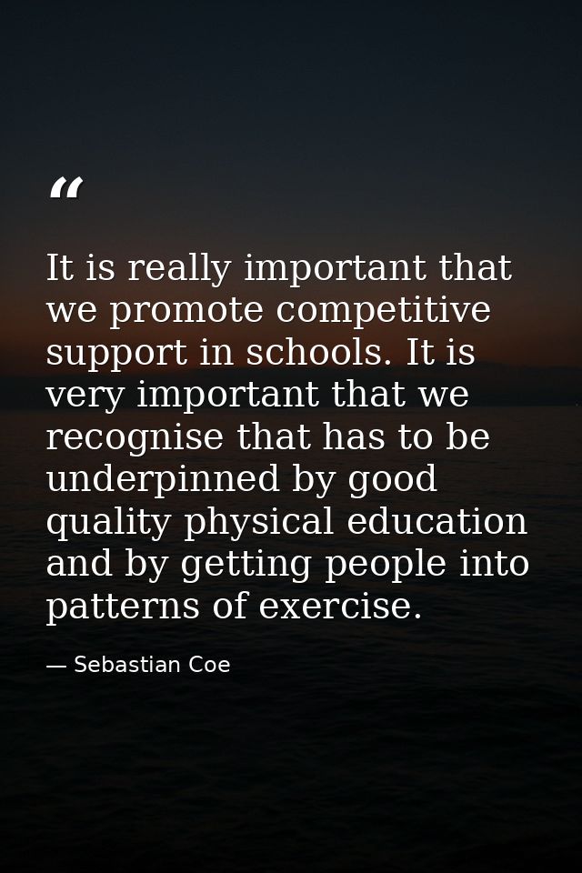 It is really important that we promote competitive support in schools. It is very important that we recognise that has t — Sebastian Coe