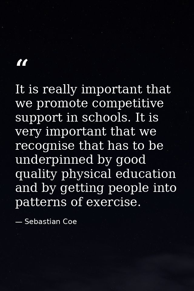 It is really important that we promote competitive support in schools. It is very important that we recognise that has t — Sebastian Coe