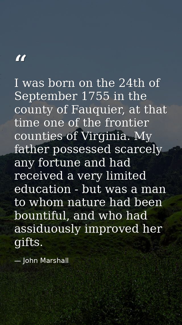 I was born on the 24th of September 1755 in the county of Fauquier, at that time one of the frontier counties of Virgini — John Marshall