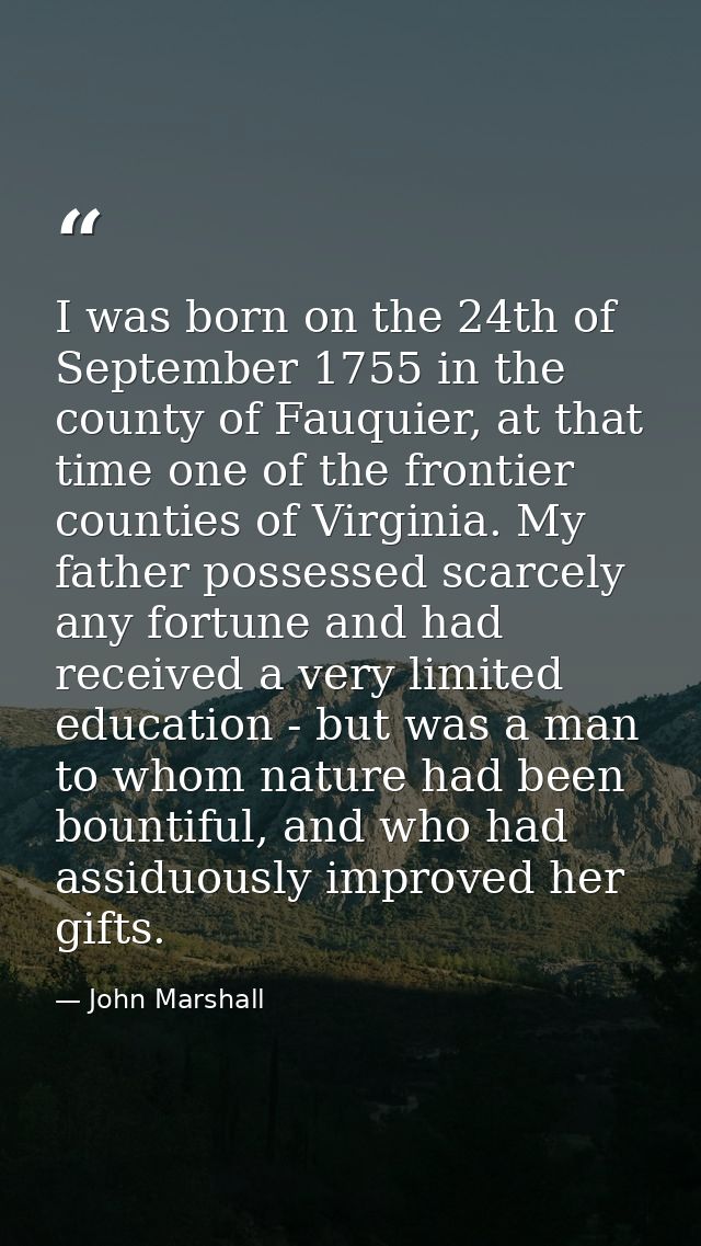 I was born on the 24th of September 1755 in the county of Fauquier, at that time one of the frontier counties of Virgini — John Marshall