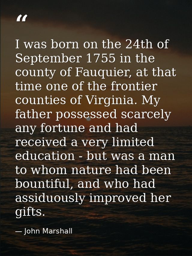 I was born on the 24th of September 1755 in the county of Fauquier, at that time one of the frontier counties of Virgini — John Marshall