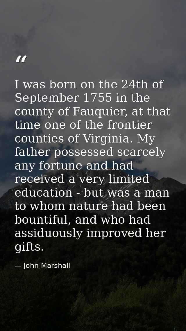 I was born on the 24th of September 1755 in the county of Fauquier, at that time one of the frontier counties of Virgini — John Marshall