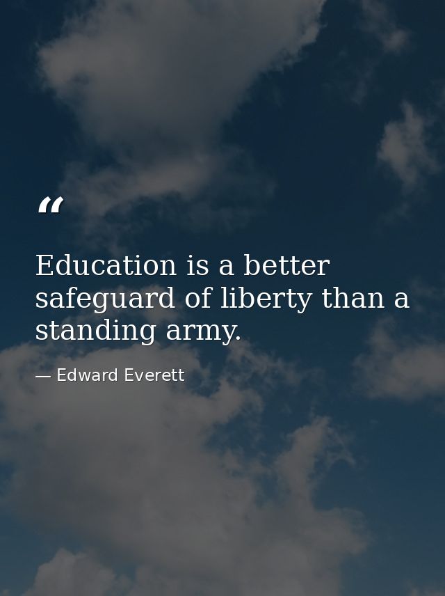 Education is a better safeguard of liberty than a standing army. — Edward Everett