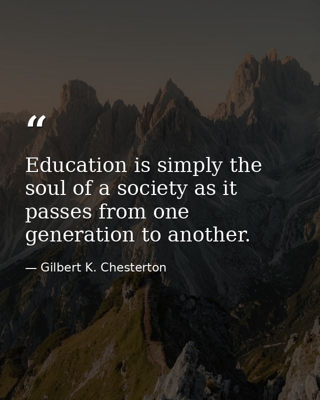 Education is simply the soul of a society as it passes from one generation to another. — Gilbert K. Chesterton