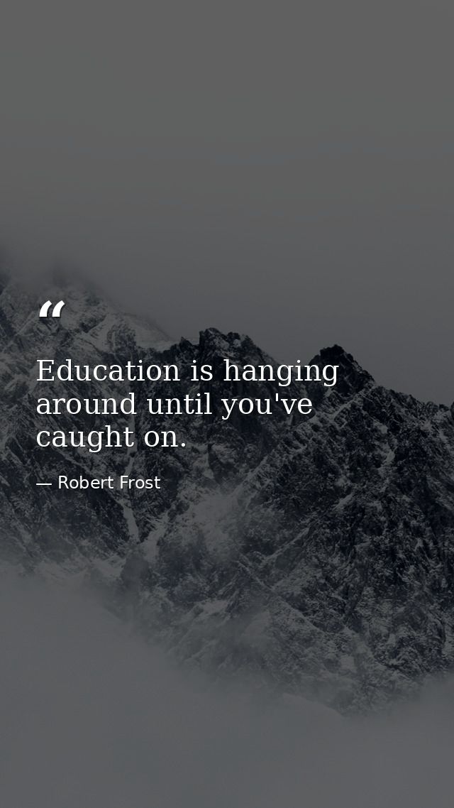 Education is hanging around until you've caught on. — Robert Frost