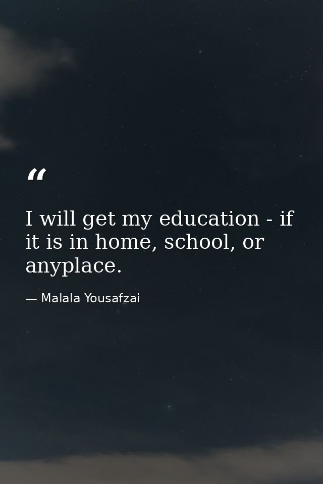 I will get my education - if it is in home, school, or anyplace. — Malala Yousafzai