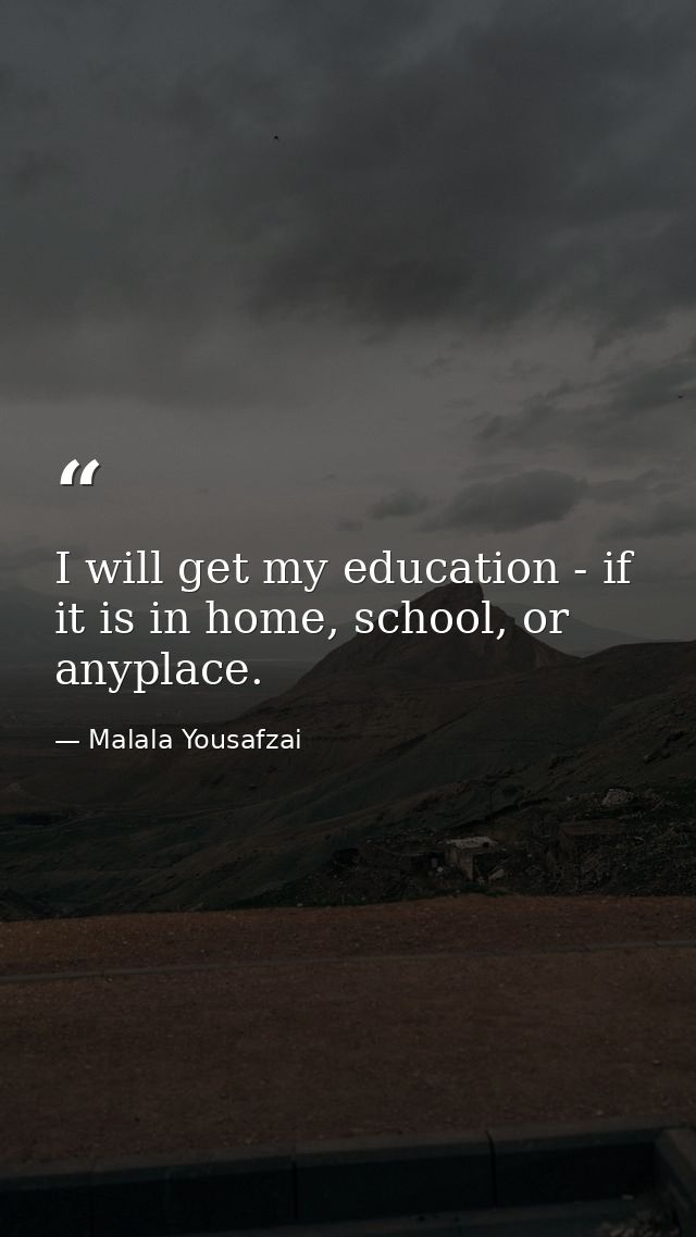 I will get my education - if it is in home, school, or anyplace. — Malala Yousafzai