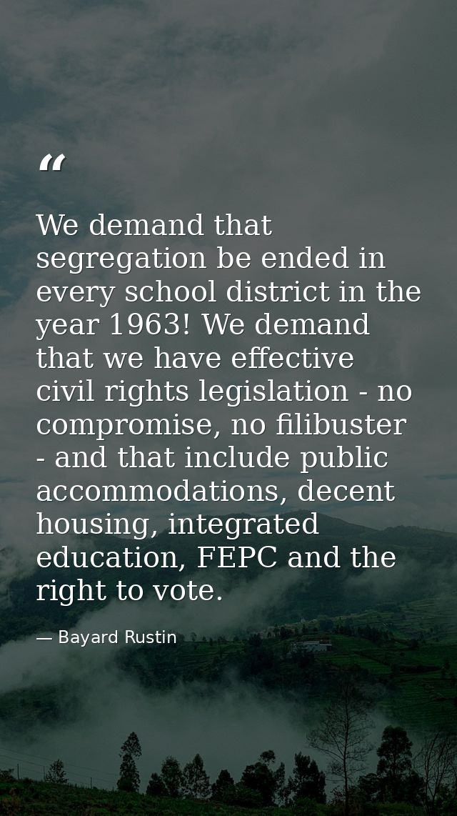 We demand that segregation be ended in every school district in the year 1963! We demand that we have effective civil ri — Bayard Rustin