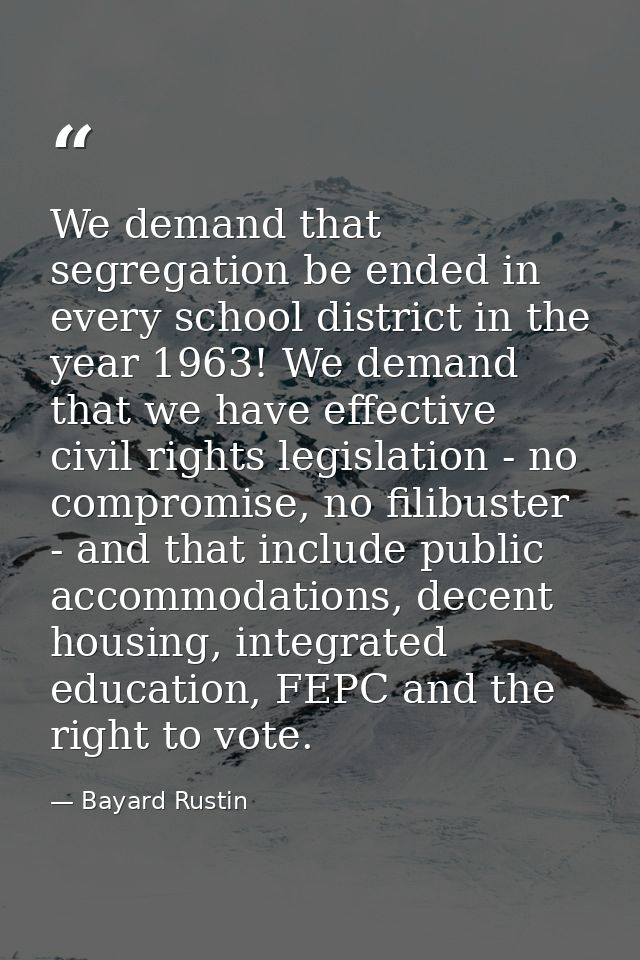 We demand that segregation be ended in every school district in the year 1963! We demand that we have effective civil ri — Bayard Rustin