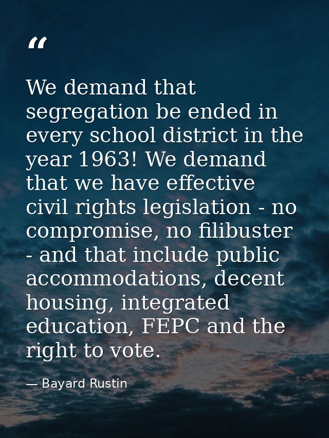 We demand that segregation be ended in every school district in the year 1963! We demand that we have effective civil ri — Bayard Rustin