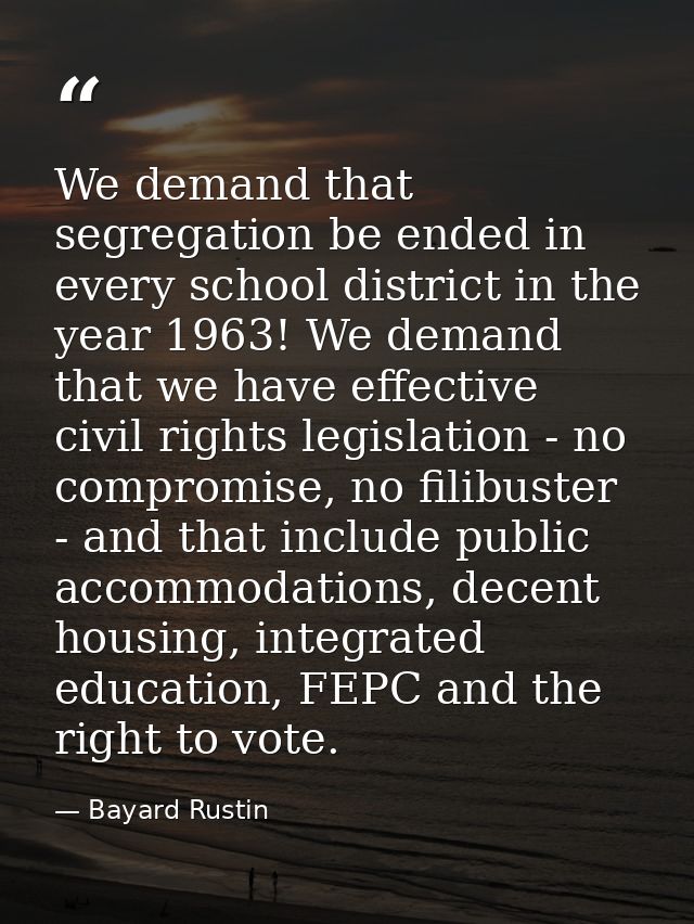 We demand that segregation be ended in every school district in the year 1963! We demand that we have effective civil ri — Bayard Rustin