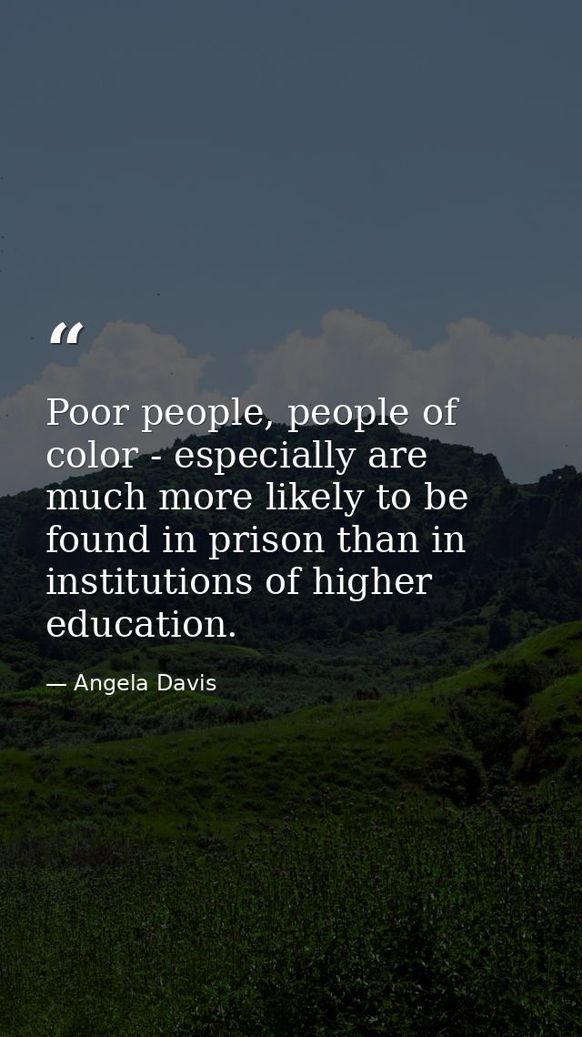 Poor people, people of color - especially are much more likely to be found in prison than in institutions of higher educ — Angela Davis