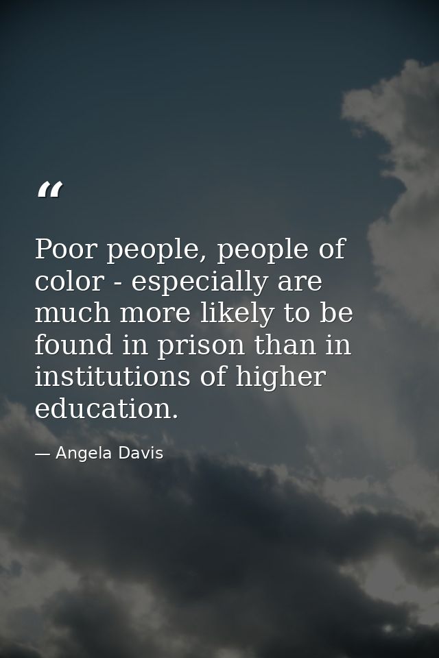 Poor people, people of color - especially are much more likely to be found in prison than in institutions of higher educ — Angela Davis