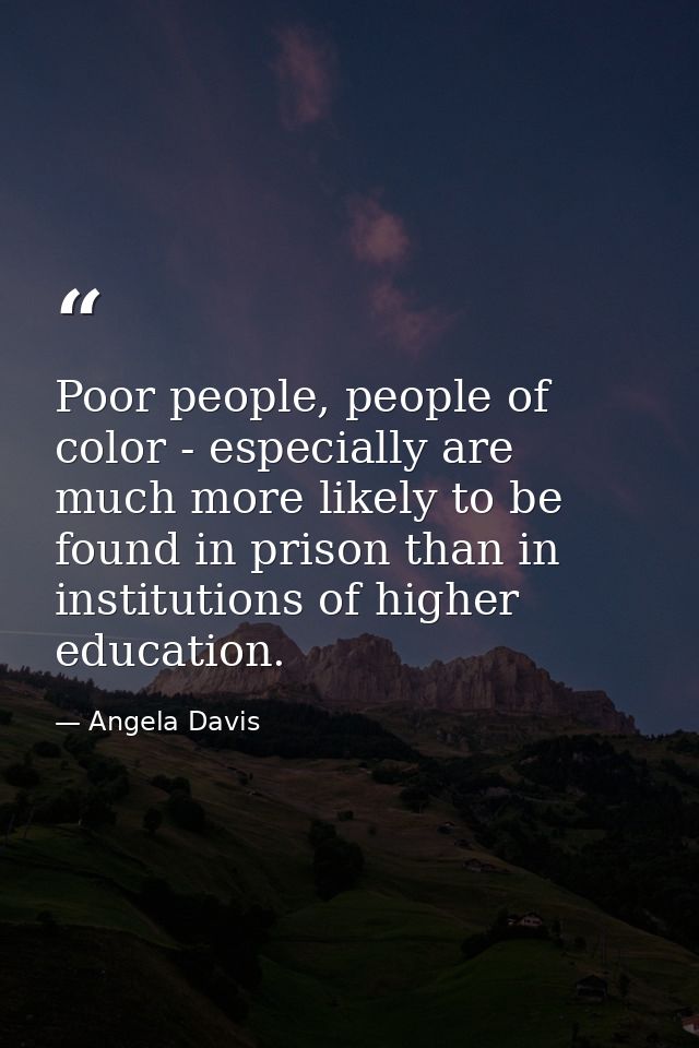 Poor people, people of color - especially are much more likely to be found in prison than in institutions of higher educ — Angela Davis