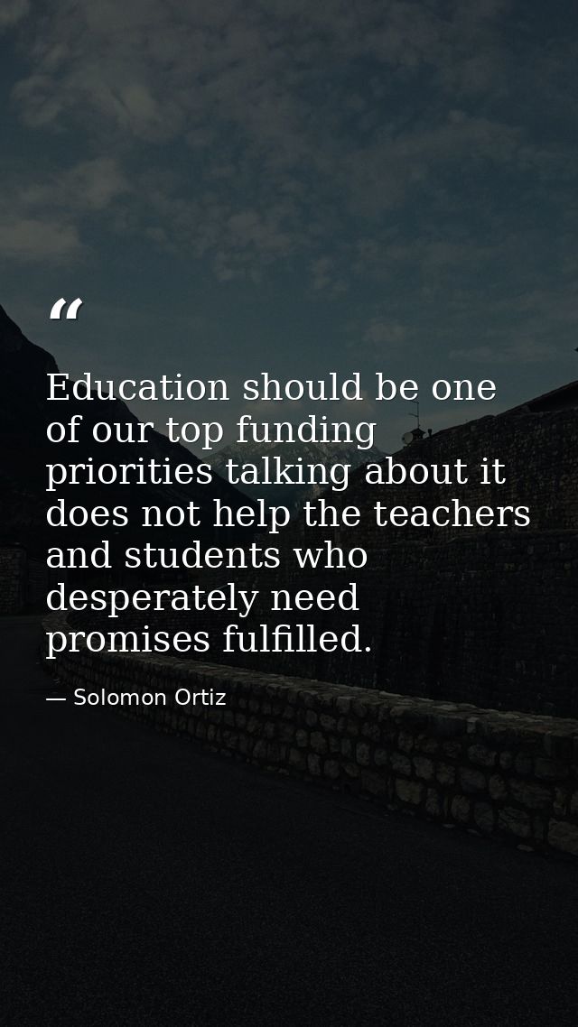 Education should be one of our top funding priorities talking about it does not help the teachers and students who despe — Solomon Ortiz