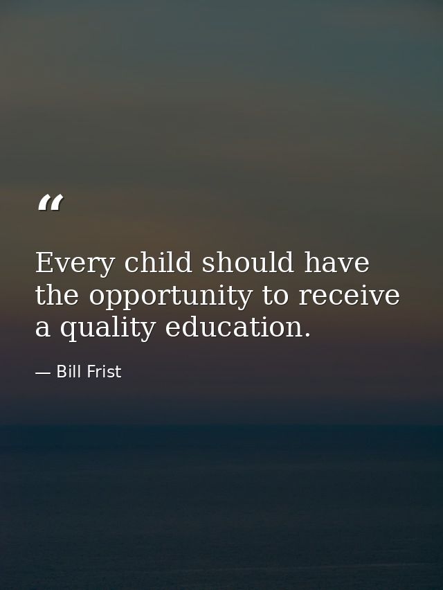Every child should have the opportunity to receive a quality education. — Bill Frist