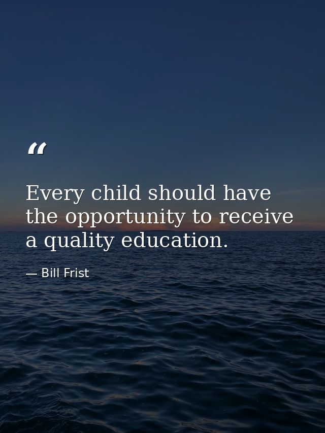 Every child should have the opportunity to receive a quality education. — Bill Frist