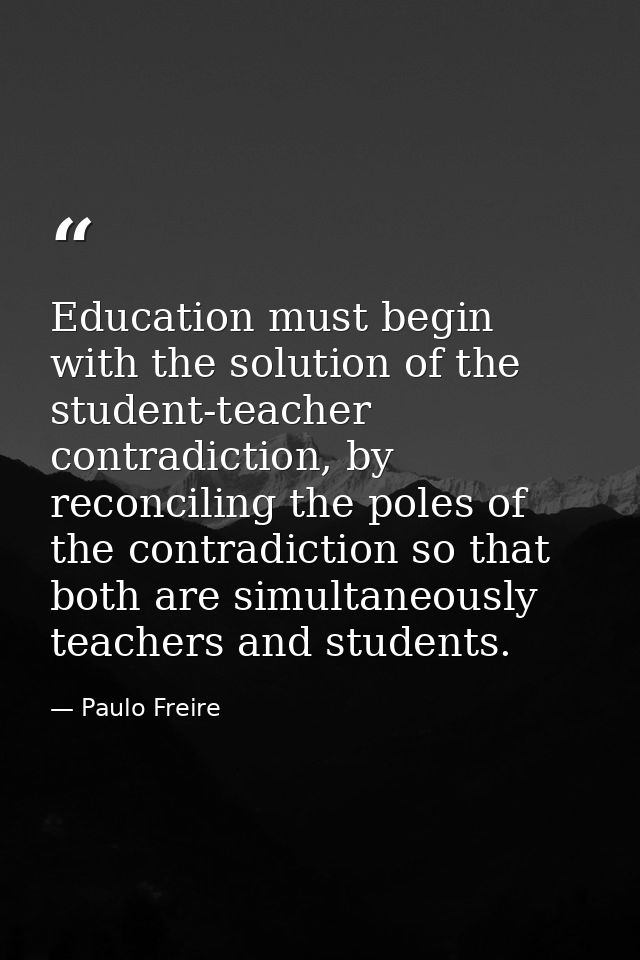 Education must begin with the solution of the student-teacher contradiction, by reconciling the poles of the contradicti — Paulo Freire