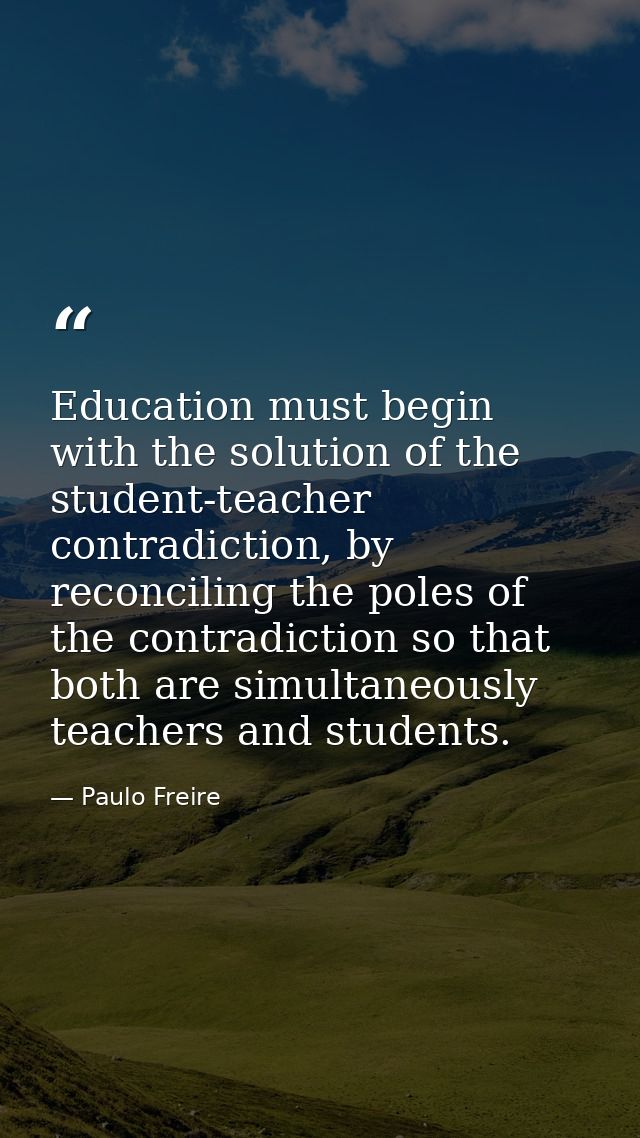 Education must begin with the solution of the student-teacher contradiction, by reconciling the poles of the contradicti — Paulo Freire