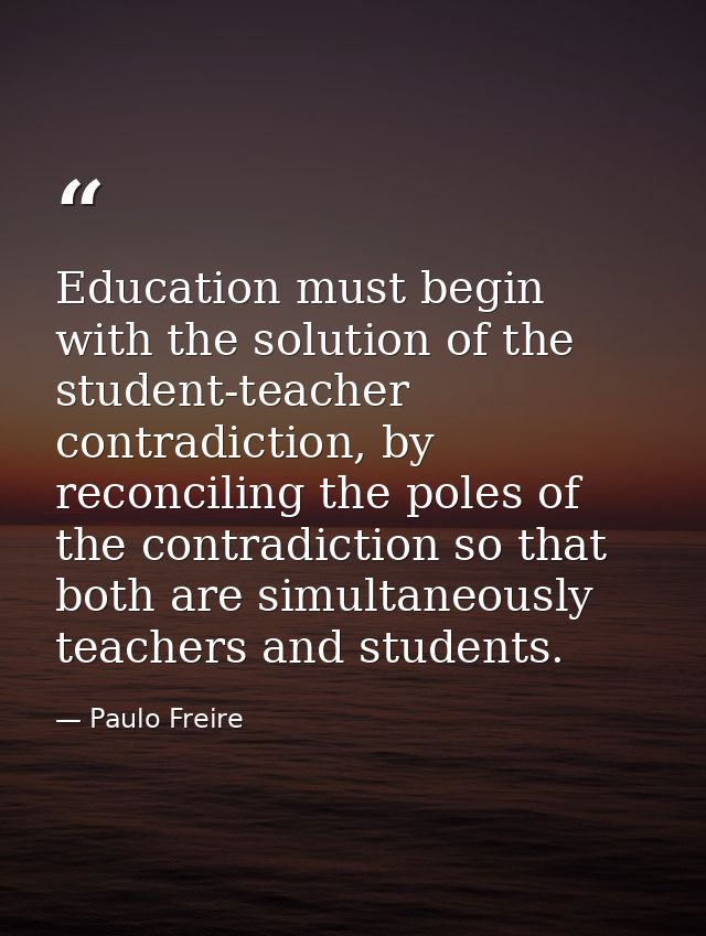 Education must begin with the solution of the student-teacher contradiction, by reconciling the poles of the contradicti — Paulo Freire