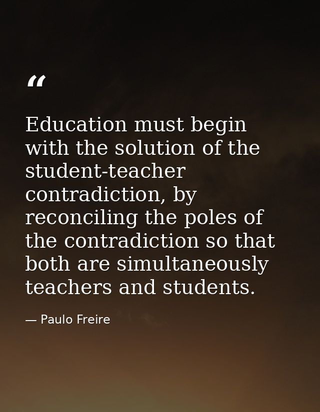 Education must begin with the solution of the student-teacher contradiction, by reconciling the poles of the contradicti — Paulo Freire