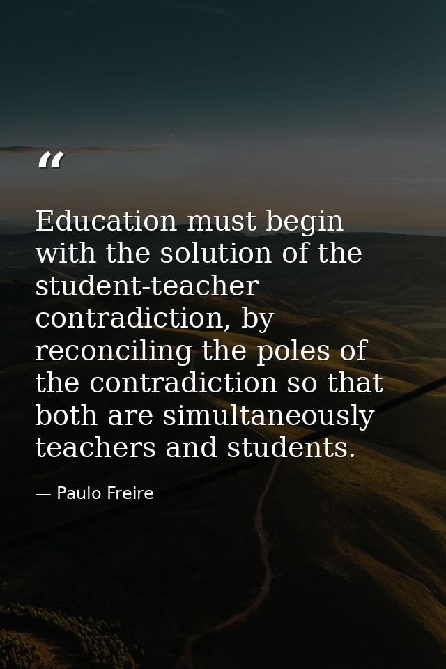 Education must begin with the solution of the student-teacher contradiction, by reconciling the poles of the contradicti — Paulo Freire