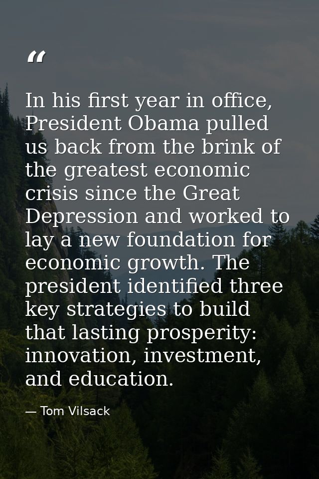 In his first year in office, President Obama pulled us back from the brink of the greatest economic crisis since the Gre — Tom Vilsack
