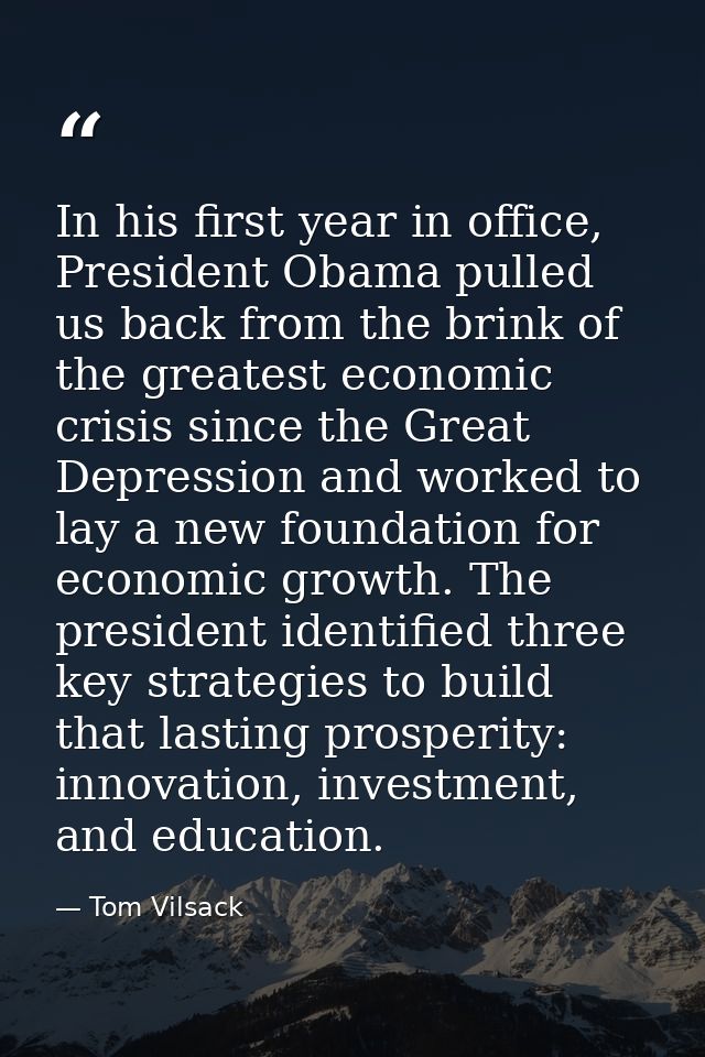 In his first year in office, President Obama pulled us back from the brink of the greatest economic crisis since the Gre — Tom Vilsack