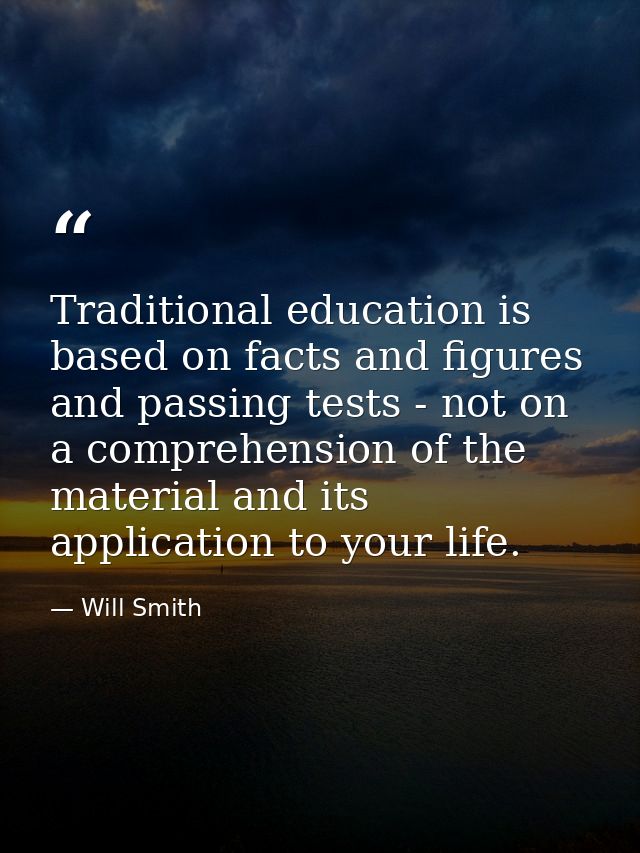 Traditional education is based on facts and figures and passing tests - not on a comprehension of the material and its a — Will Smith