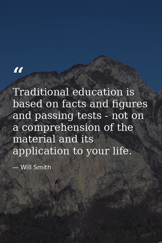Traditional education is based on facts and figures and passing tests - not on a comprehension of the material and its a — Will Smith