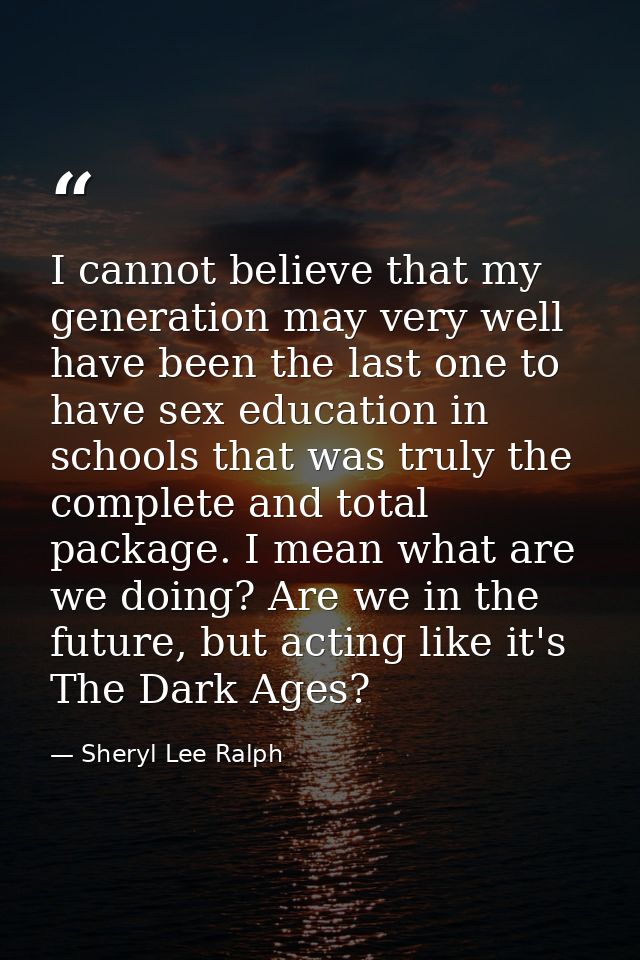 I cannot believe that my generation may very well have been the last one to have sex education in schools that was truly — Sheryl Lee Ralph
