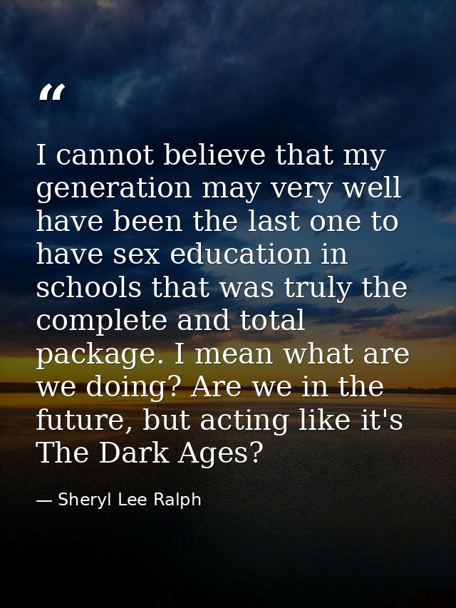 I cannot believe that my generation may very well have been the last one to have sex education in schools that was truly — Sheryl Lee Ralph