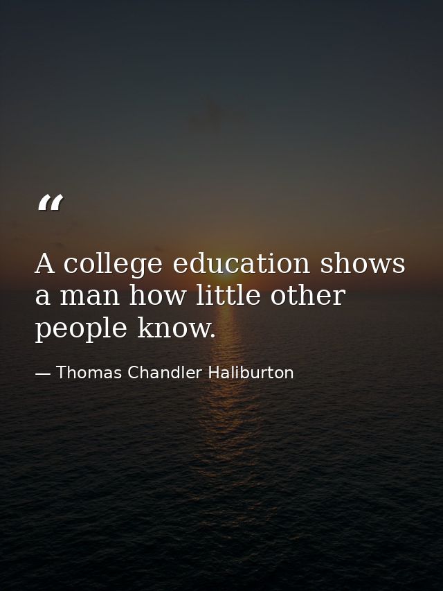 A college education shows a man how little other people know. — Thomas Chandler Haliburton
