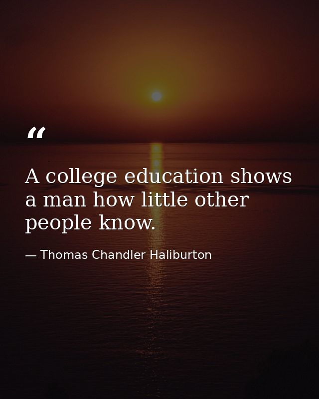 A college education shows a man how little other people know. — Thomas Chandler Haliburton