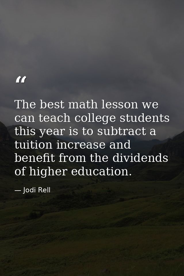 The best math lesson we can teach college students this year is to subtract a tuition increase and benefit from the divi — Jodi Rell