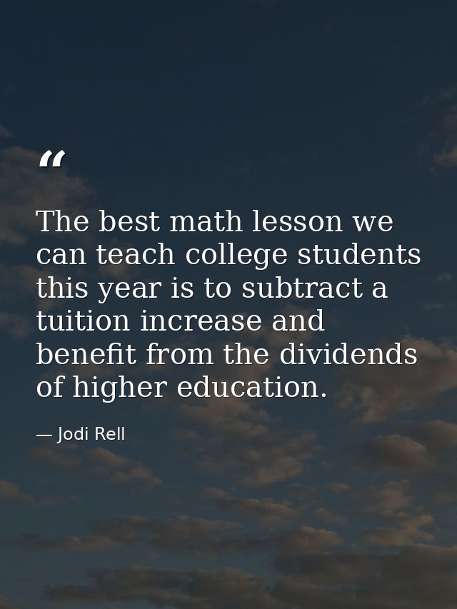 The best math lesson we can teach college students this year is to subtract a tuition increase and benefit from the divi — Jodi Rell