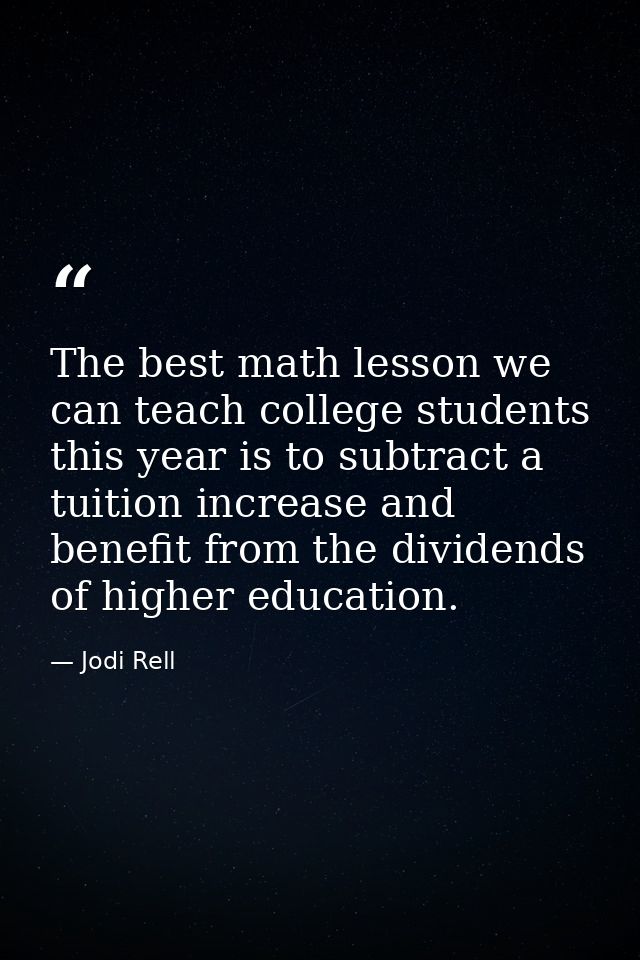 The best math lesson we can teach college students this year is to subtract a tuition increase and benefit from the divi — Jodi Rell