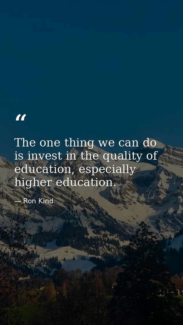 The one thing we can do is invest in the quality of education, especially higher education. — Ron Kind