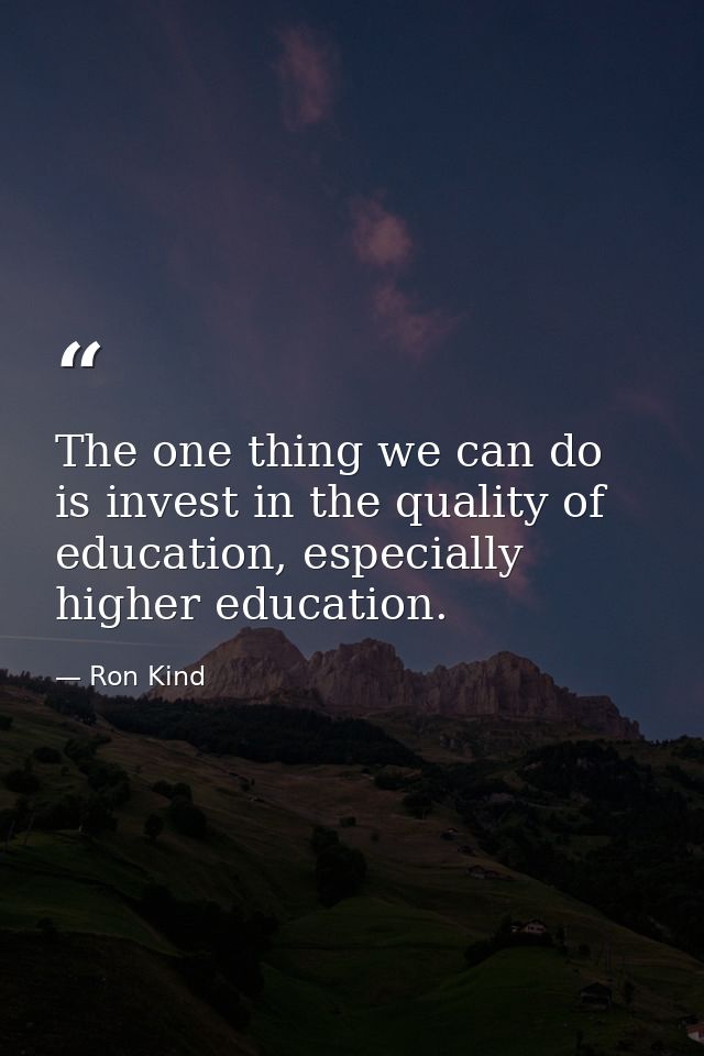The one thing we can do is invest in the quality of education, especially higher education. — Ron Kind