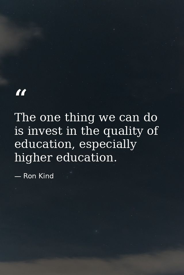The one thing we can do is invest in the quality of education, especially higher education. — Ron Kind