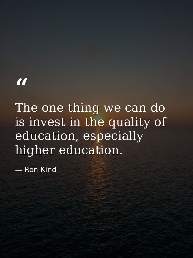 The one thing we can do is invest in the quality of education, especially higher education. — Ron Kind