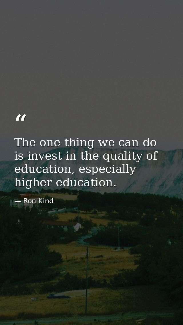 The one thing we can do is invest in the quality of education, especially higher education. — Ron Kind