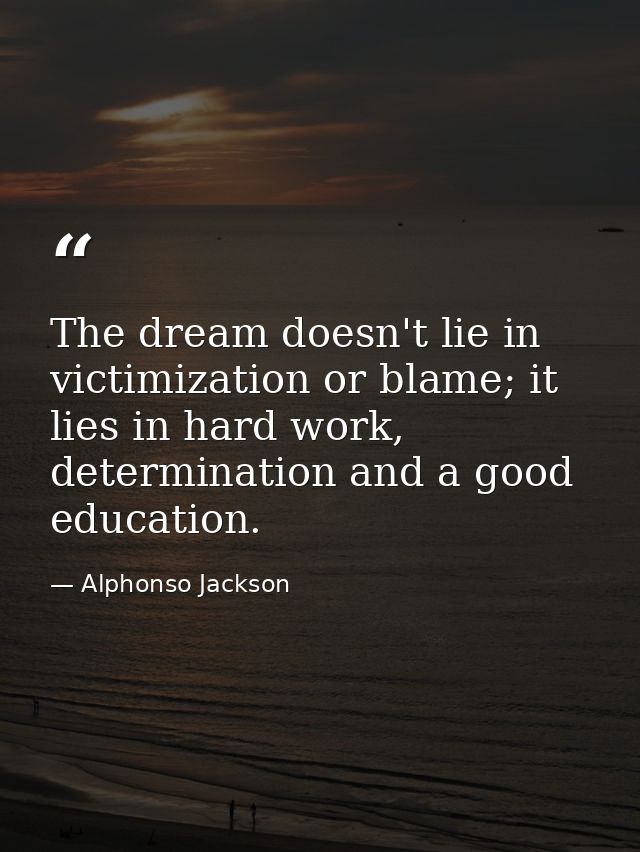 The dream doesn't lie in victimization or blame; it lies in hard work, determination and a good education. — Alphonso Jackson
