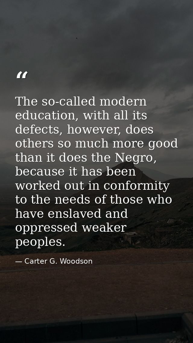 The so-called modern education, with all its defects, however, does others so much more good than it does the Negro, bec — Carter G. Woodson